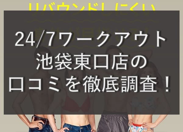 【評判どう？】24/7ワークアウト池袋東口店の悪い&良い口コミを徹底調査！