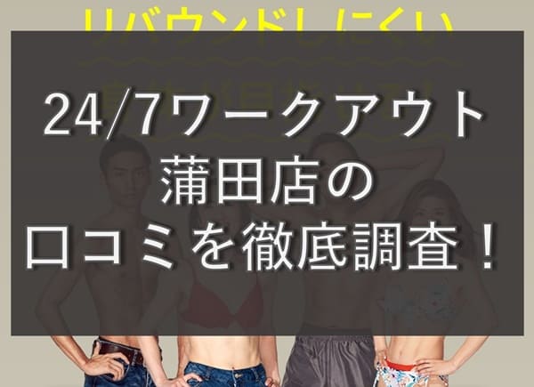 【評判どう？】24/7ワークアウト蒲田店の悪い&良い口コミを徹底調査！