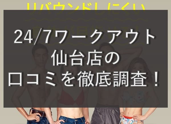 【評判どう？】24/7ワークアウト仙台店の悪い&良い口コミを徹底調査！
