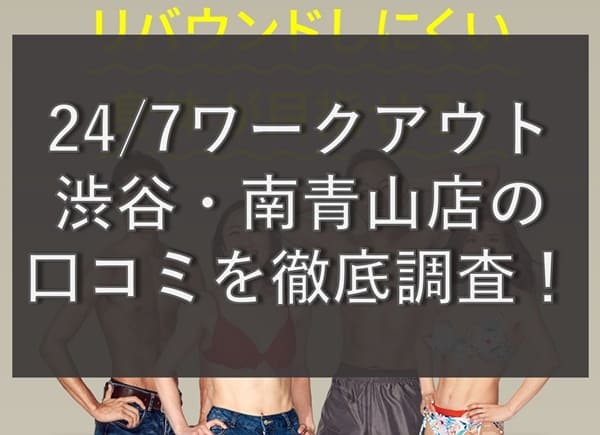 【評判どう？】24/7ワークアウト渋谷・南青山店の悪い&良い口コミを徹底調査！