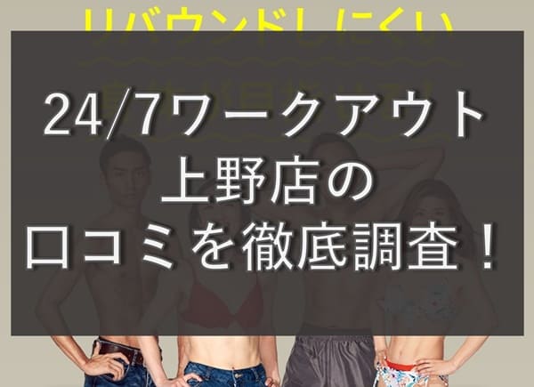 【評判どう？】24/7ワークアウト上野店の悪い&良い口コミを徹底調査！