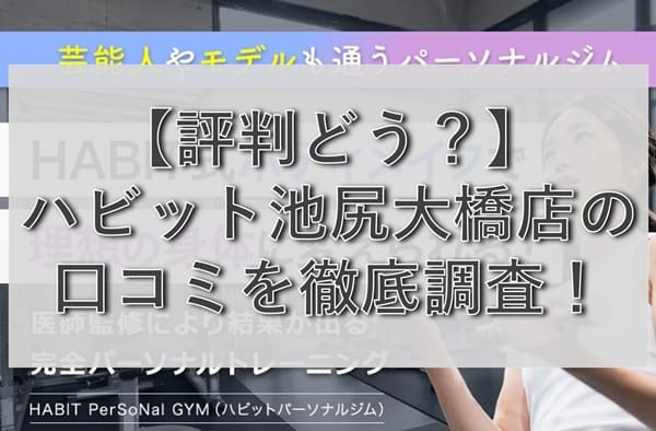 【評判どう？】ハビットパーソナルジム池尻大橋店の悪い&良い口コミを徹底調査！