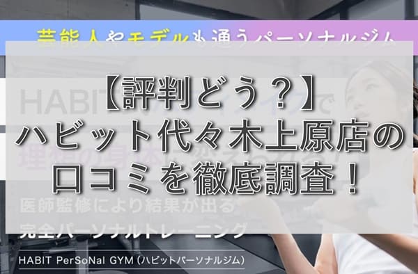 【評判どう？】ハビットパーソナルジム代々木上原店の悪い&良い口コミを徹底調査！