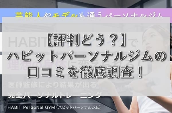 【評判どう？】ハビットパーソナルジムの悪い&良い口コミを徹底調査！